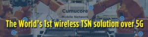 Cumucore. The World's first wireless TSN solution over 5G